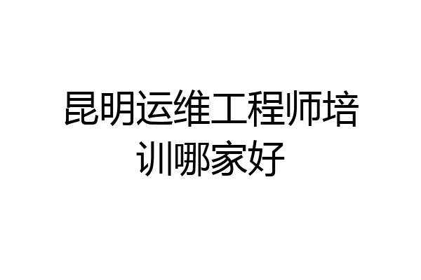 昆明运维工程师培训哪家好