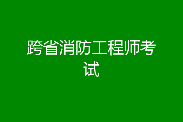 跨省消防工程师考试