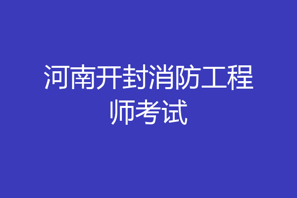 河南开封消防工程师考试