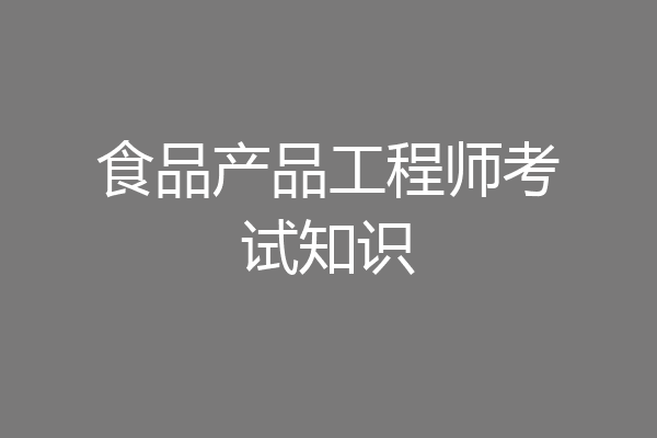 食品产品工程师考试知识