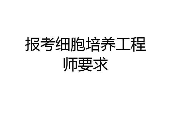 报考细胞培养工程师要求