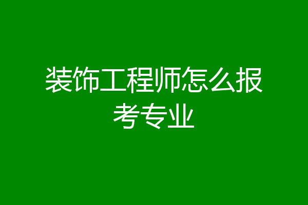 装饰工程师怎么报考专业