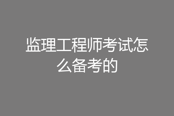 监理工程师考试怎么备考的