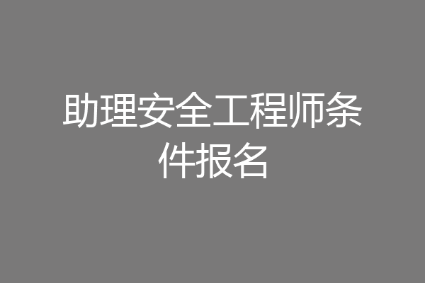 助理安全工程师条件报名