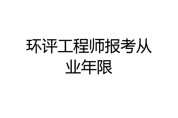 环评工程师报考从业年限