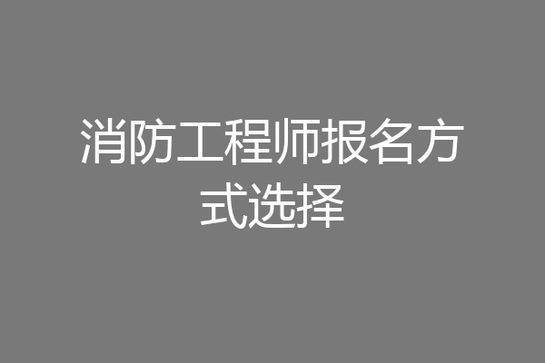 消防工程师报名方式选择