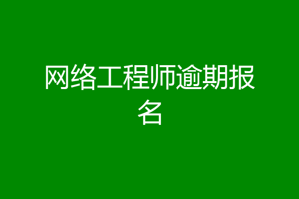 网络工程师逾期报名