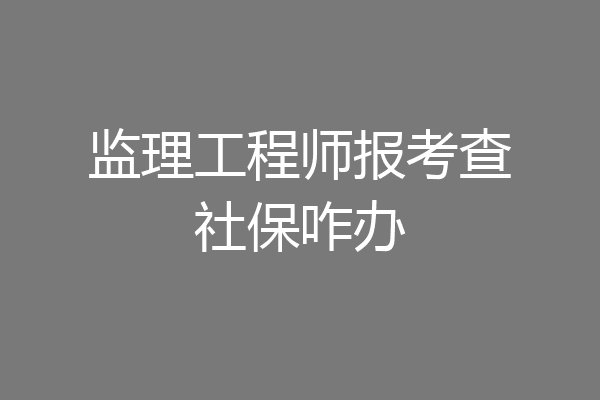 监理工程师报考查社保咋办
