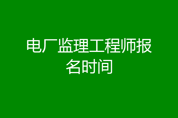 电厂监理工程师报名时间