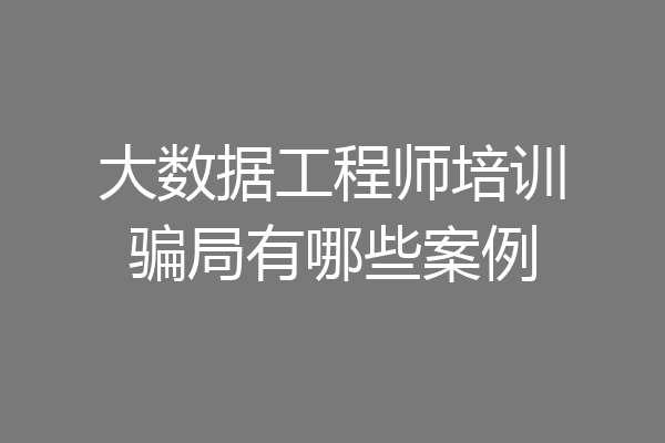 大数据工程师培训骗局有哪些案例
