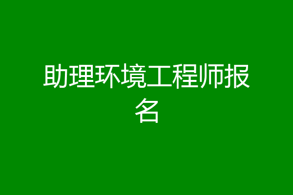 助理环境工程师报名