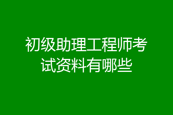 初级助理工程师考试资料有哪些