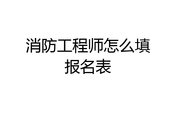 消防工程师怎么填报名表