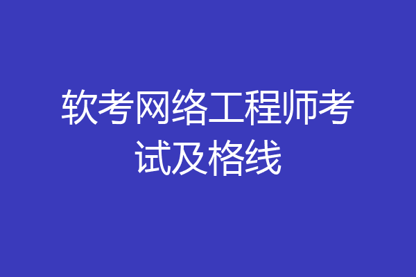软考网络工程师考试及格线