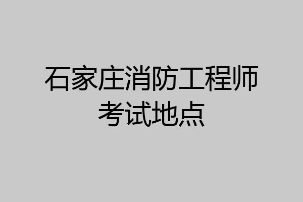 石家庄消防工程师考试地点