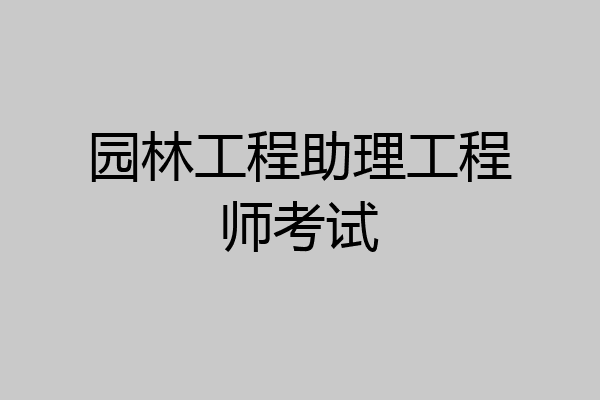 园林工程助理工程师考试