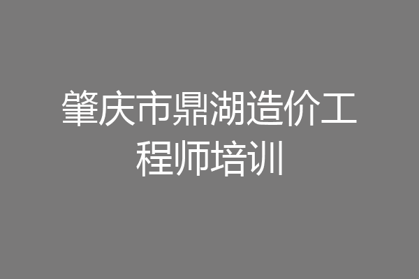 肇庆市鼎湖造价工程师培训
