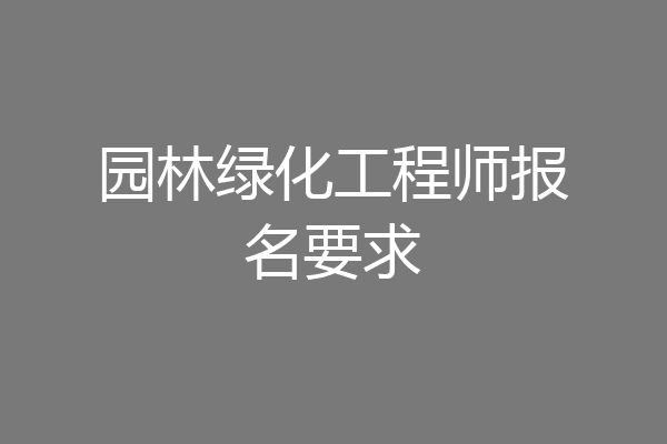 园林绿化工程师报名要求
