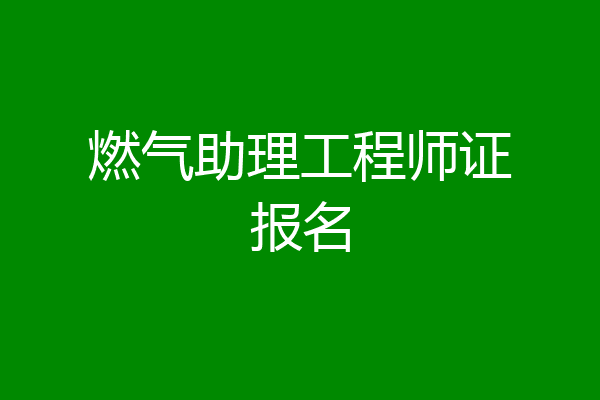 燃气助理工程师证报名