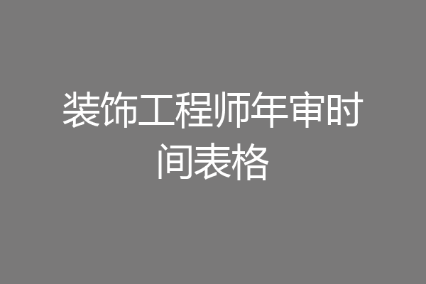 装饰工程师年审时间表格