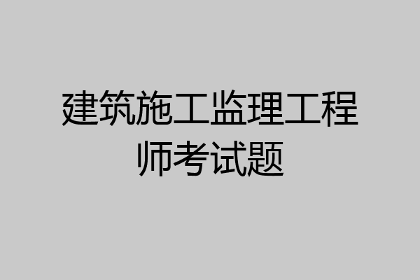 建筑施工监理工程师考试题