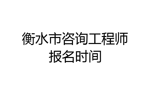 衡水市咨询工程师报名时间