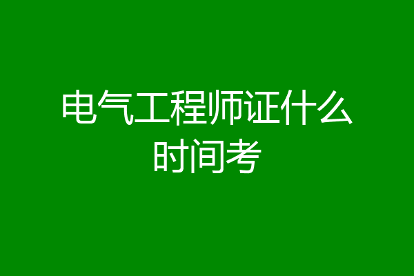 电气工程师证什么时间考