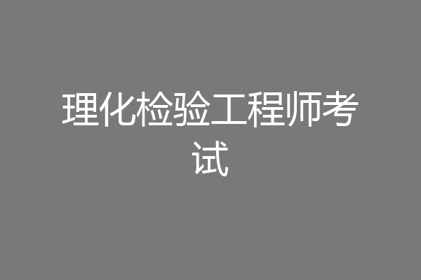 理化检验工程师考试