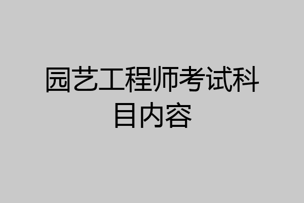 园艺工程师考试科目内容