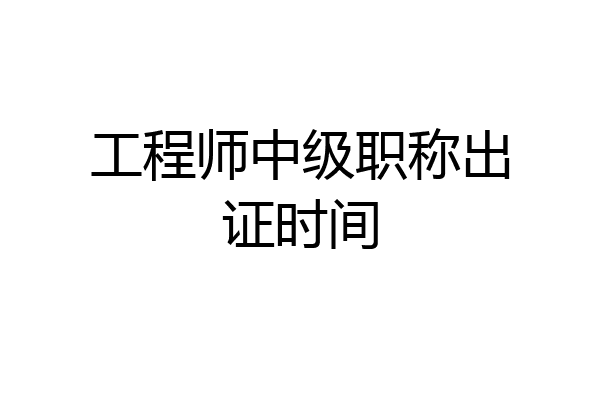 工程师中级职称出证时间
