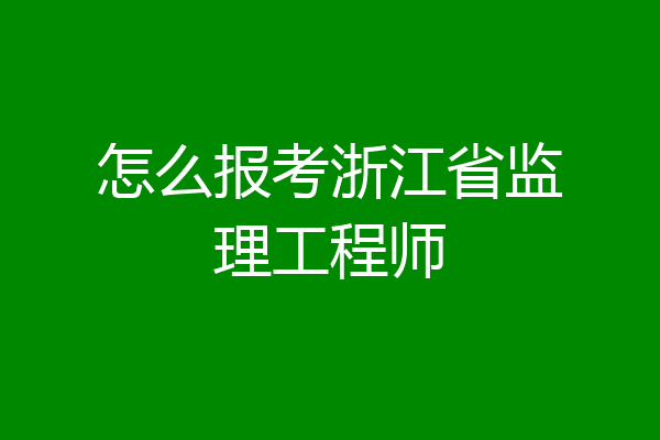 怎么报考浙江省监理工程师