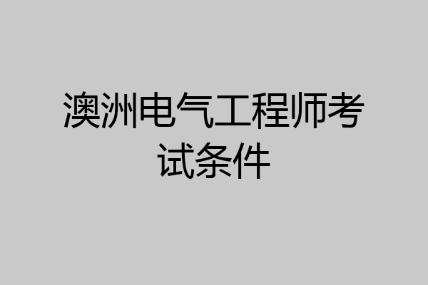 澳洲电气工程师考试条件