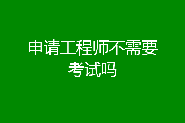 申请工程师不需要考试吗