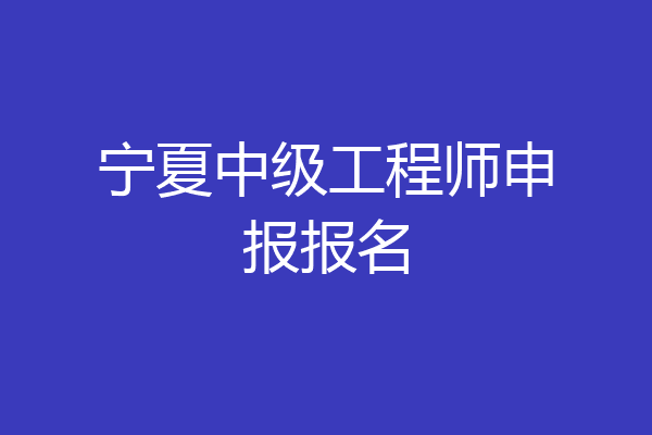 宁夏中级工程师申报报名