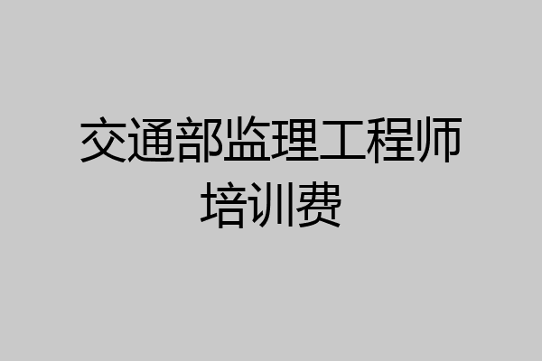 交通部监理工程师培训费
