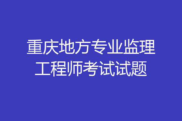 重庆地方专业监理工程师考试试题