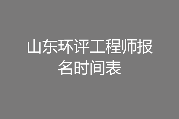 山东环评工程师报名时间表