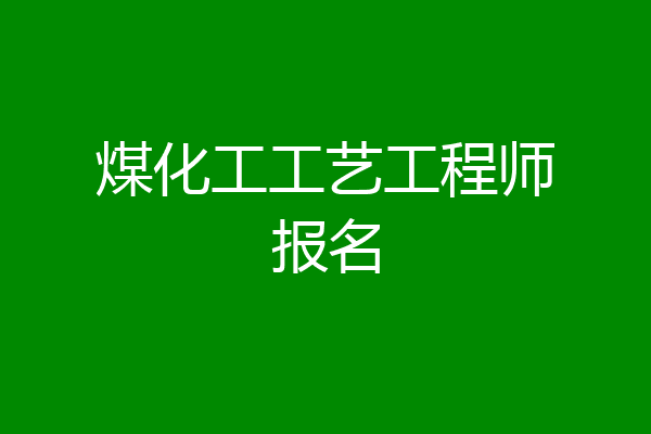 煤化工工艺工程师报名