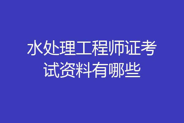 水处理工程师证考试资料有哪些