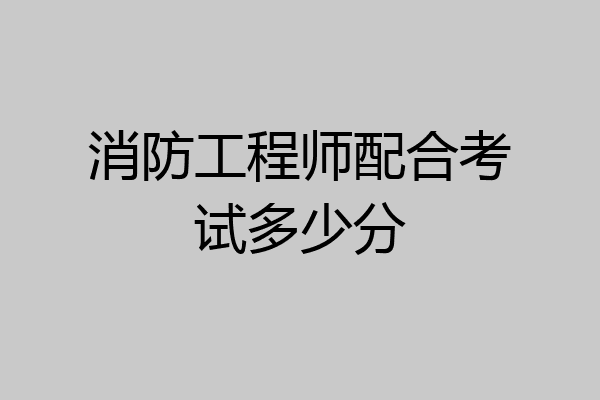 消防工程师配合考试多少分
