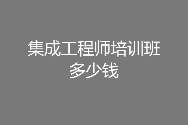 集成工程师培训班多少钱