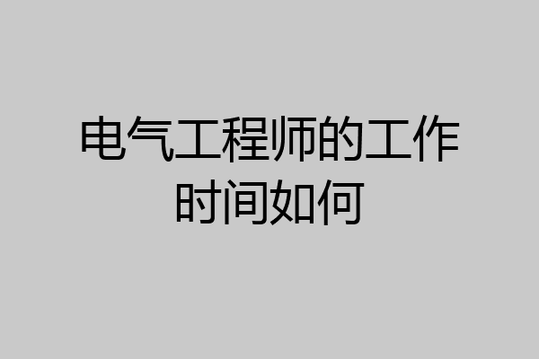 电气工程师的工作时间如何