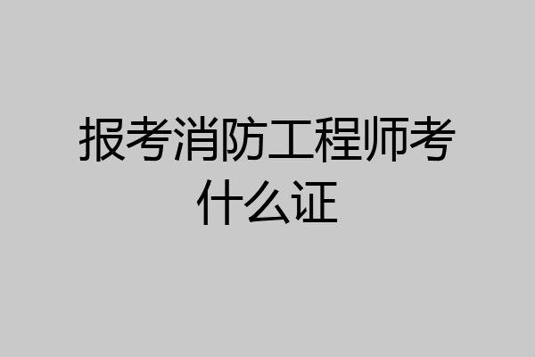 报考消防工程师考什么证
