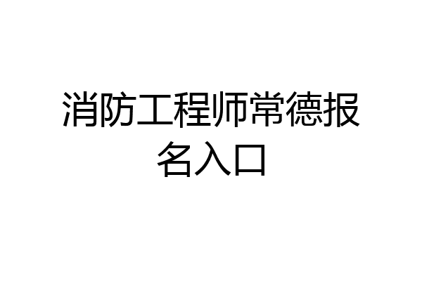消防工程师常德报名入口