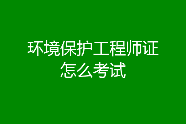 环境保护工程师证怎么考试