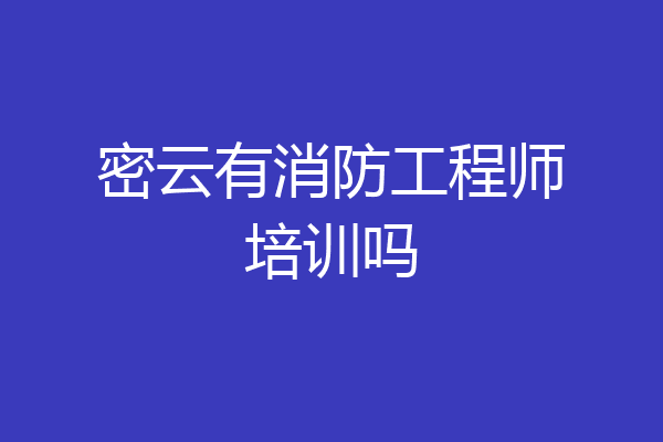密云有消防工程师培训吗