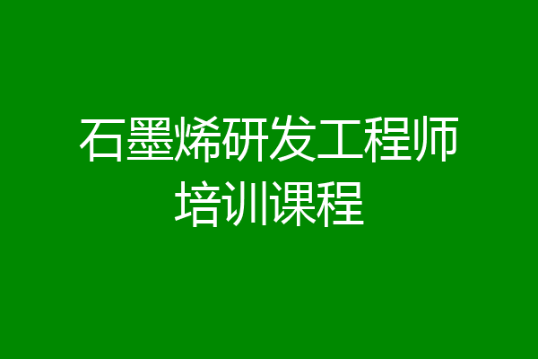 石墨烯研发工程师培训课程