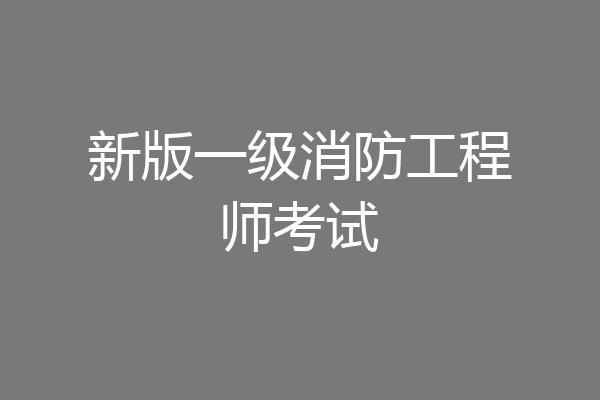 新版一级消防工程师考试