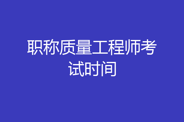 职称质量工程师考试时间