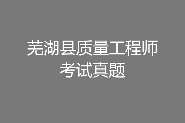 芜湖县质量工程师考试真题